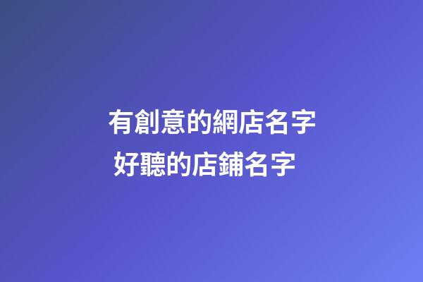 有創意的網店名字 好聽的店鋪名字-第1張-店鋪起名-玄機派